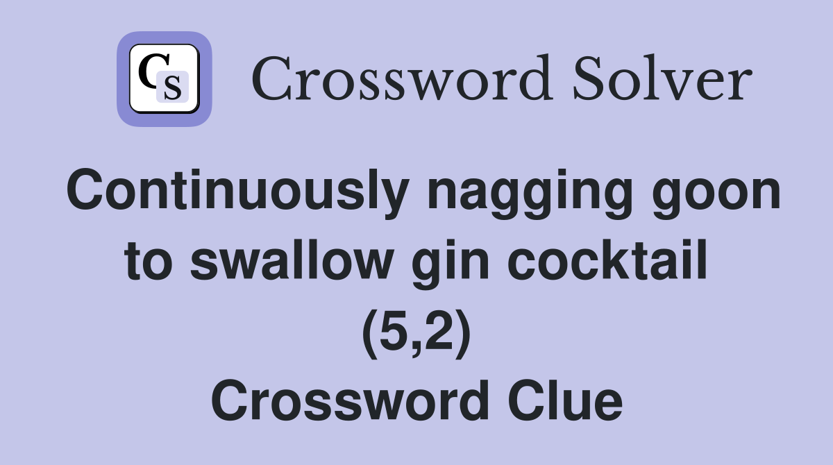 Continuously nagging goon to swallow gin cocktail (5,2) Crossword
